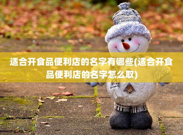 适合开食品便利店的名字有哪些(适合开食品便利店的名字怎么取)