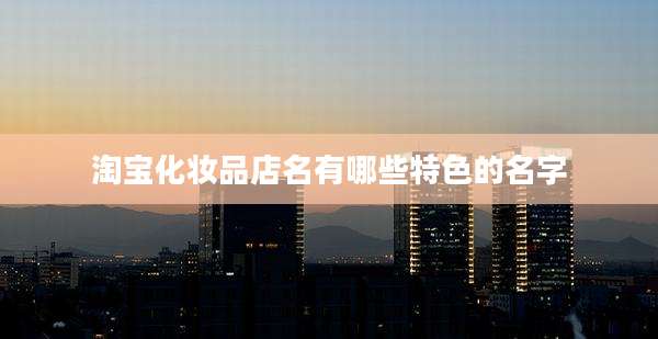 淘宝化妆品店名有哪些特色的名字