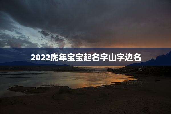 2022虎年宝宝起名字山字边名