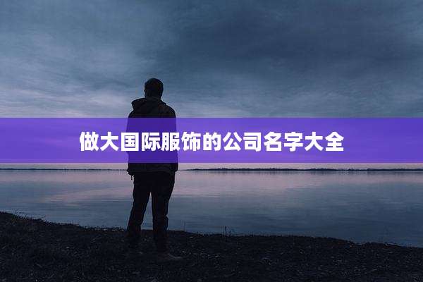 做大国际服饰的公司名字大全