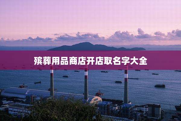 殡葬用品商店开店取名字大全