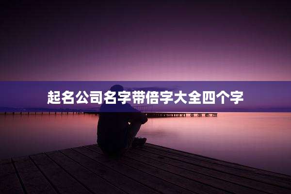 起名公司名字带倍字大全四个字
