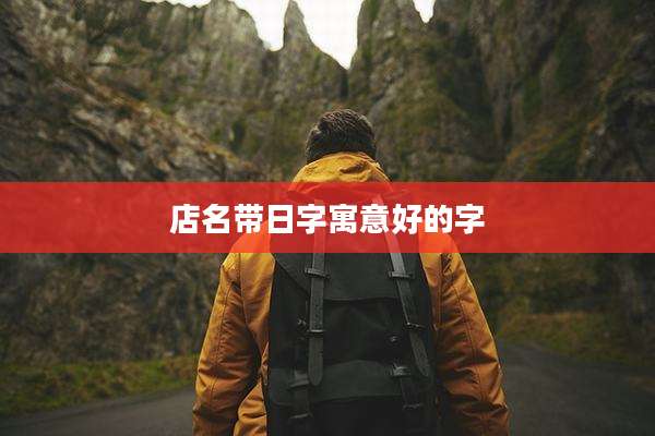 店名带日字寓意好的字