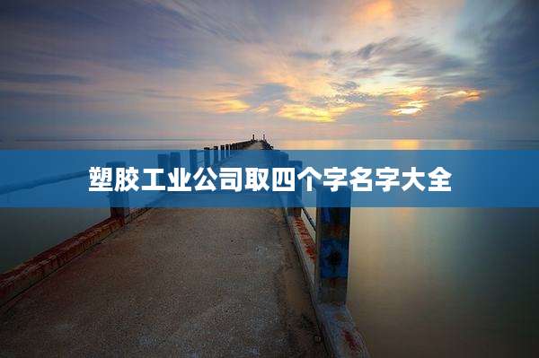 塑胶工业公司取四个字名字大全