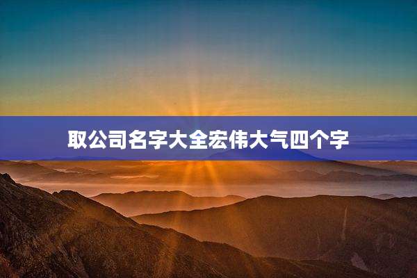 取公司名字大全宏伟大气四个字