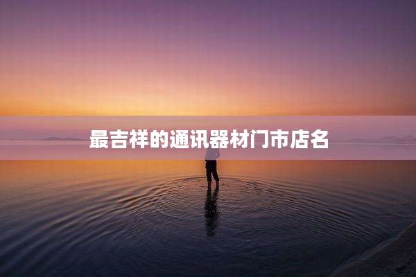 最吉祥的通讯器材门市店名