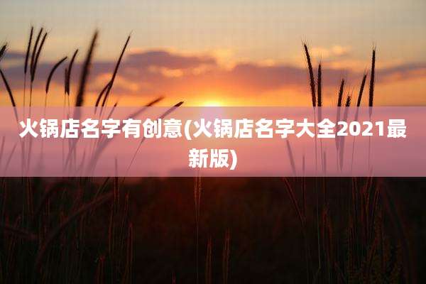 火锅店名字有创意(火锅店名字大全2021最新版)