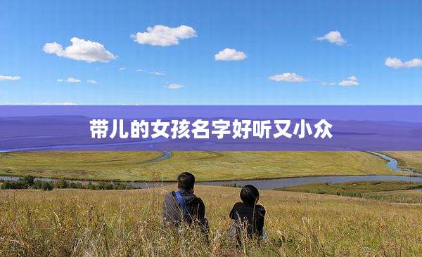 带儿的女孩名字好听又小众