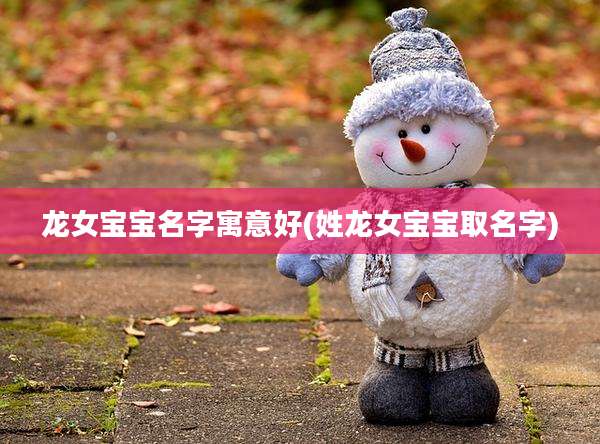 龙女宝宝名字寓意好(姓龙女宝宝取名字)