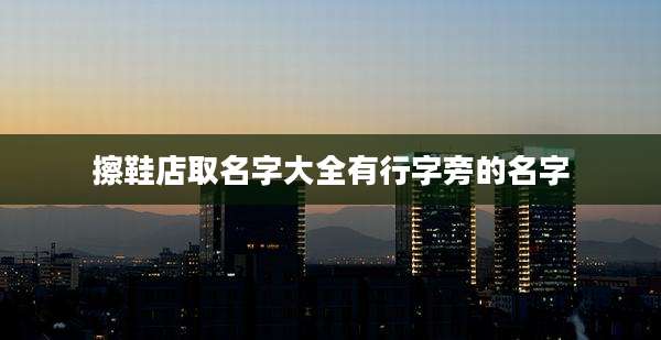 擦鞋店取名字大全有行字旁的名字