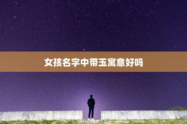 女孩名字中带玉寓意好吗