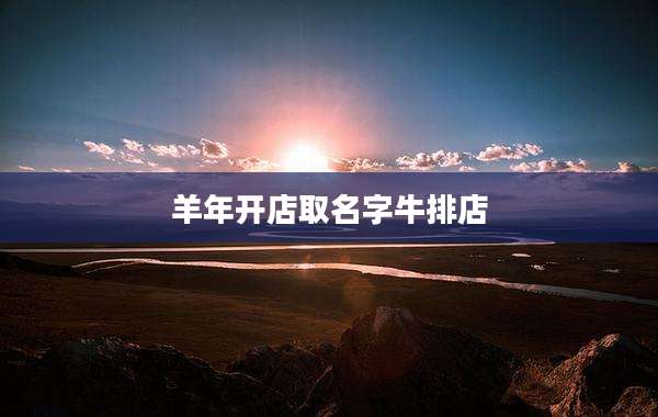 羊年开店取名字牛排店
