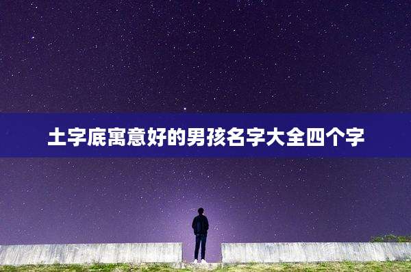 土字底寓意好的男孩名字大全四个字