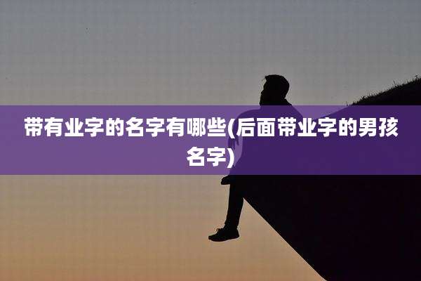 带有业字的名字有哪些(后面带业字的男孩名字)