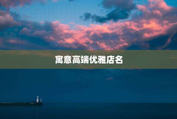 寓意高端优雅店名