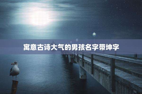 寓意古诗大气的男孩名字带坤字