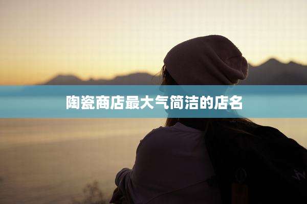 陶瓷商店最大气简洁的店名