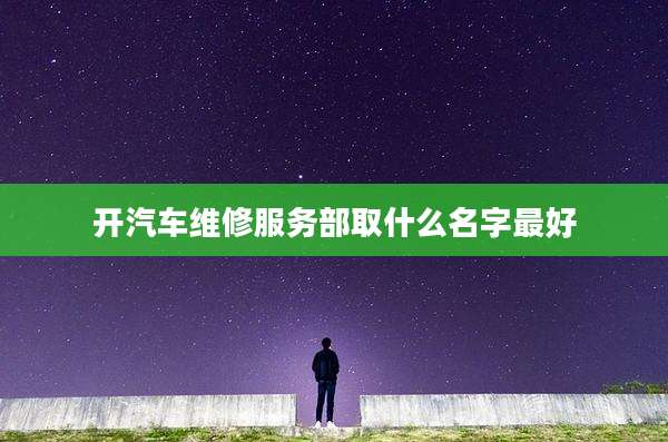 开汽车维修服务部取什么名字最好