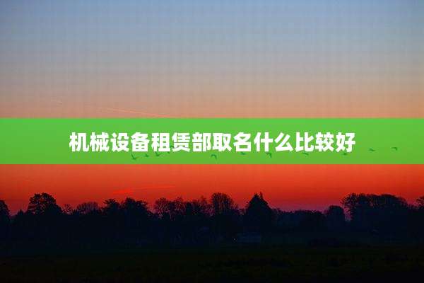 机械设备租赁部取名什么比较好