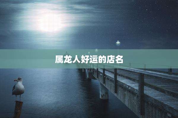 属龙人好运的店名