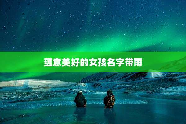 蕴意美好的女孩名字带雨