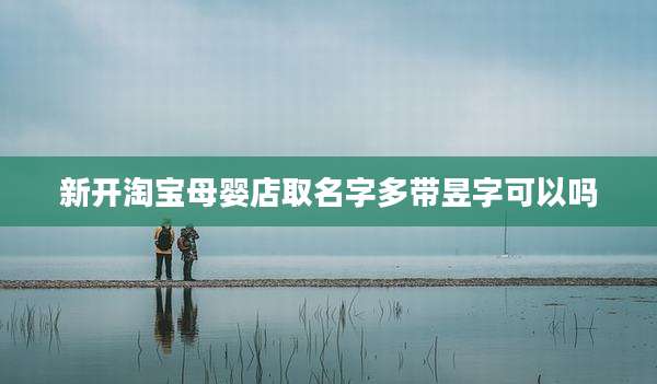 新开淘宝母婴店取名字多带昱字可以吗