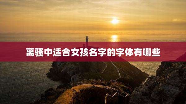离骚中适合女孩名字的字体有哪些
