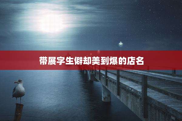 带展字生僻却美到爆的店名