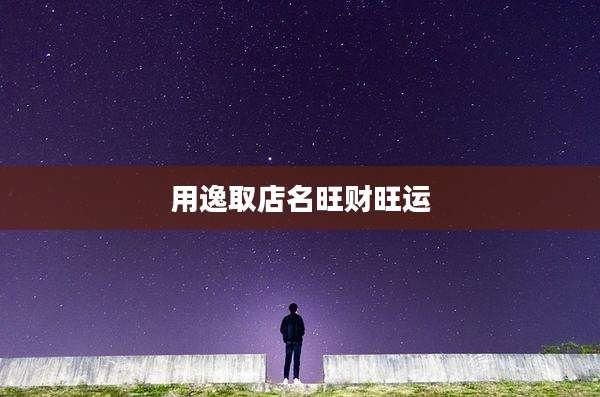用逸取店名旺财旺运