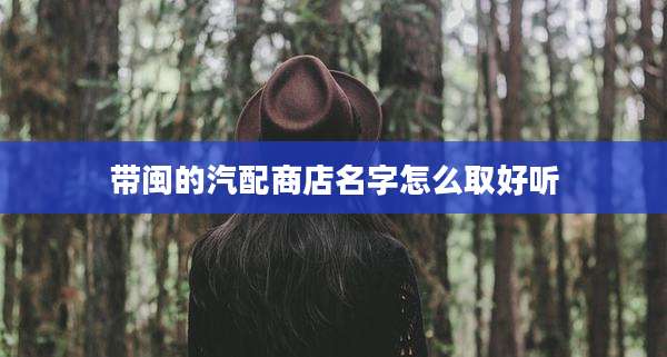带闽的汽配商店名字怎么取好听