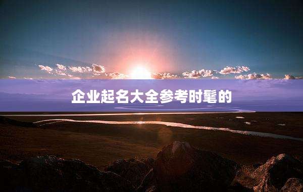 企业起名大全参考时髦的
