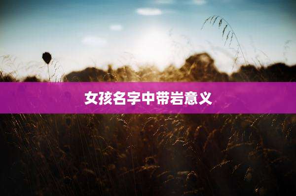 女孩名字中带岩意义