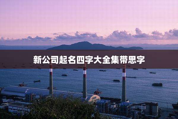 新公司起名四字大全集带思字