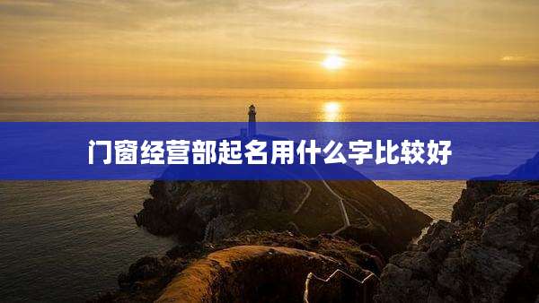 门窗经营部起名用什么字比较好