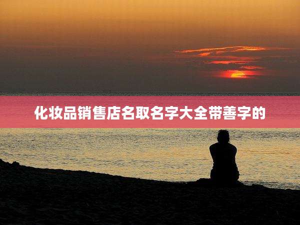 化妆品销售店名取名字大全带善字的