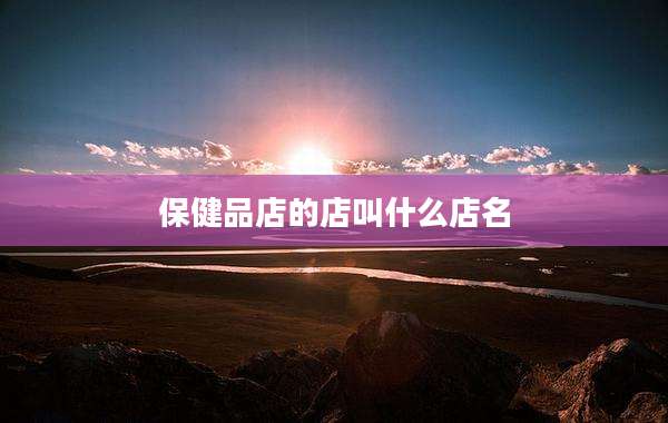 保健品店的店叫什么店名