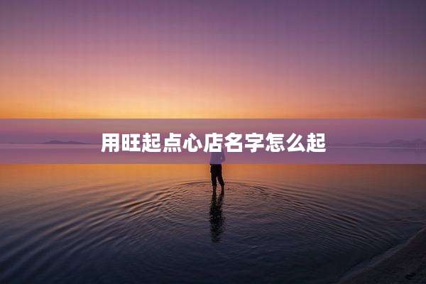 用旺起点心店名字怎么起