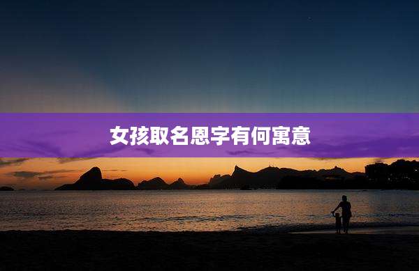 女孩取名恩字有何寓意