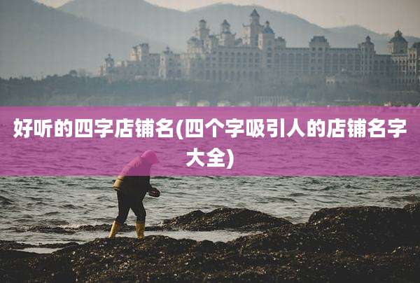 好听的四字店铺名(四个字吸引人的店铺名字大全)