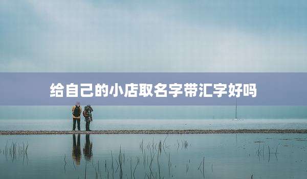 给自己的小店取名字带汇字好吗