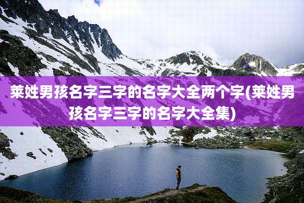 莱姓男孩名字三字的名字大全两个字(莱姓男孩名字三字的名字大全集)