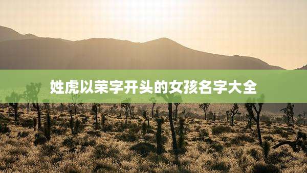 姓虎以荣字开头的女孩名字大全