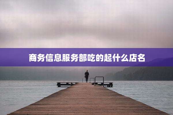 商务信息服务部吃的起什么店名