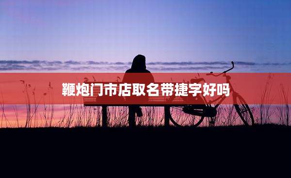 鞭炮门市店取名带捷字好吗