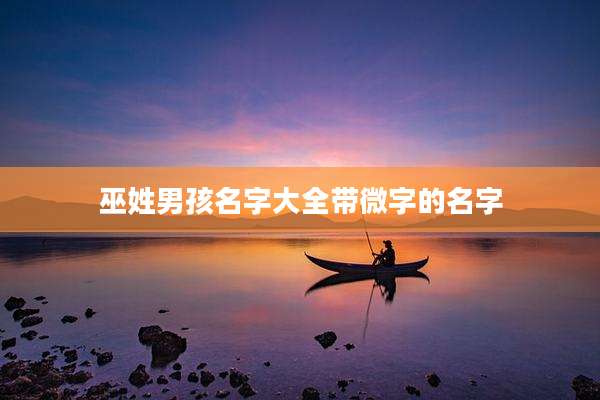 巫姓男孩名字大全带微字的名字
