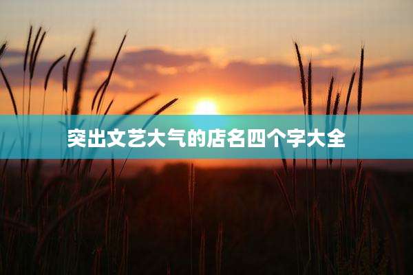 突出文艺大气的店名四个字大全