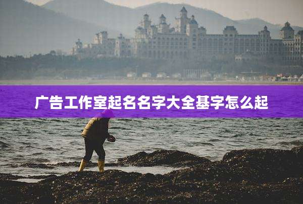 广告工作室起名名字大全基字怎么起