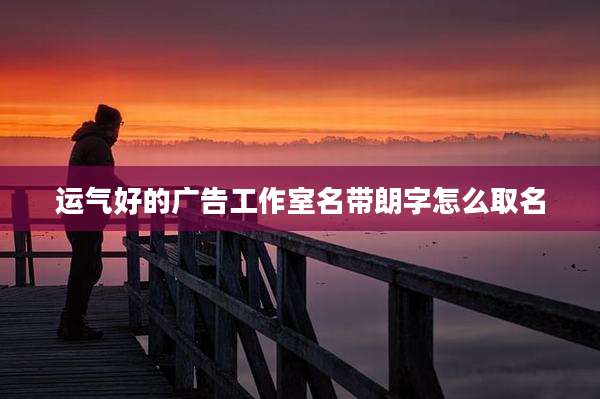 运气好的广告工作室名带朗字怎么取名