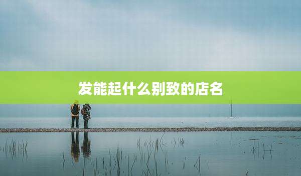 发能起什么别致的店名
