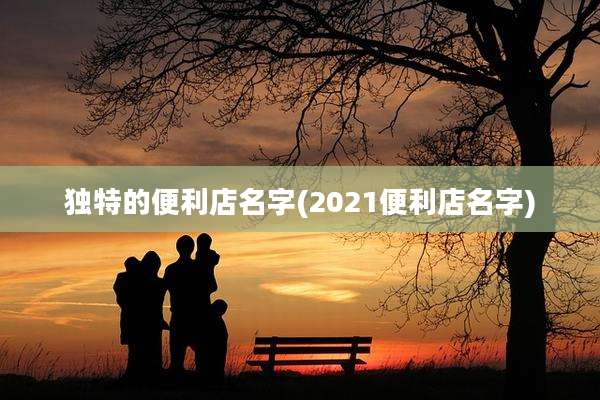 独特的便利店名字(2021便利店名字)